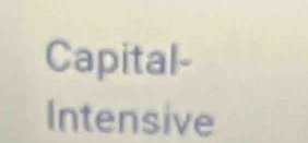 Capital- 
Intensive