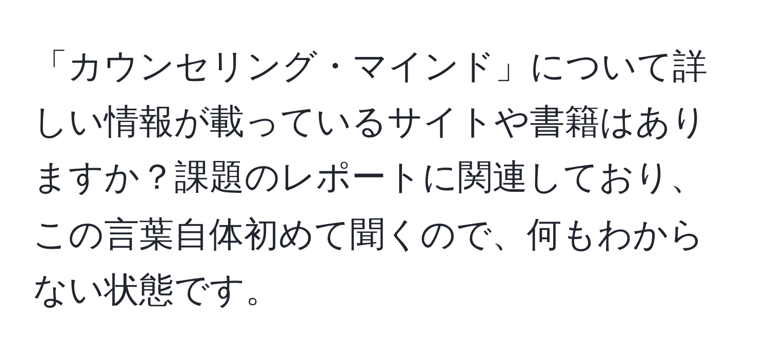 「カウンセリング・マインド」について詳しい情報が載っているサイトや書籍はありますか？課題のレポートに関連しており、この言葉自体初めて聞くので、何もわからない状態です。