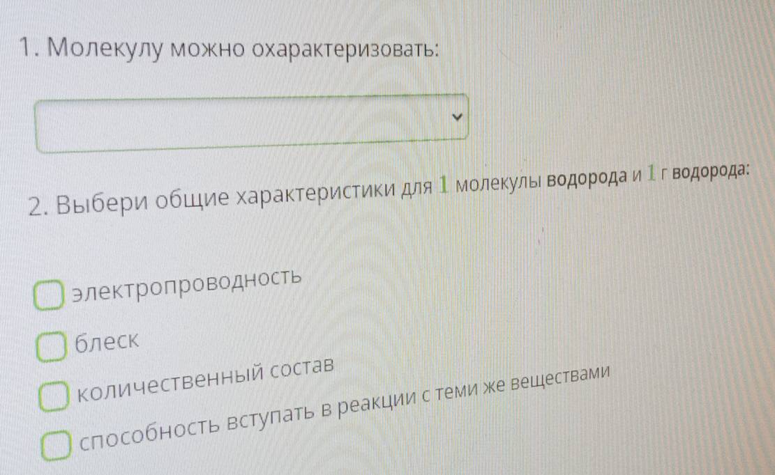 Молекулу можно охарактеризовать:
2. Выебери обшιие характеристики для Ι молеκульιводородаαиΙ геводорода:
электропроводность
блеск
количественный состав
способность вступать в реакции с теми же веществами