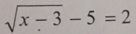 sqrt(x-3)-5=2