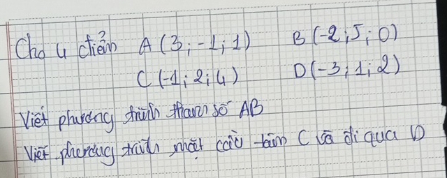 Cho u cién A(3;-1;1) B(-2;5;0)
C(-1;2;4) D (-3;1;2)
Viet phaycng thin Mhan? 30 AB 
vien phering zhu mài càò tin (lā diqua