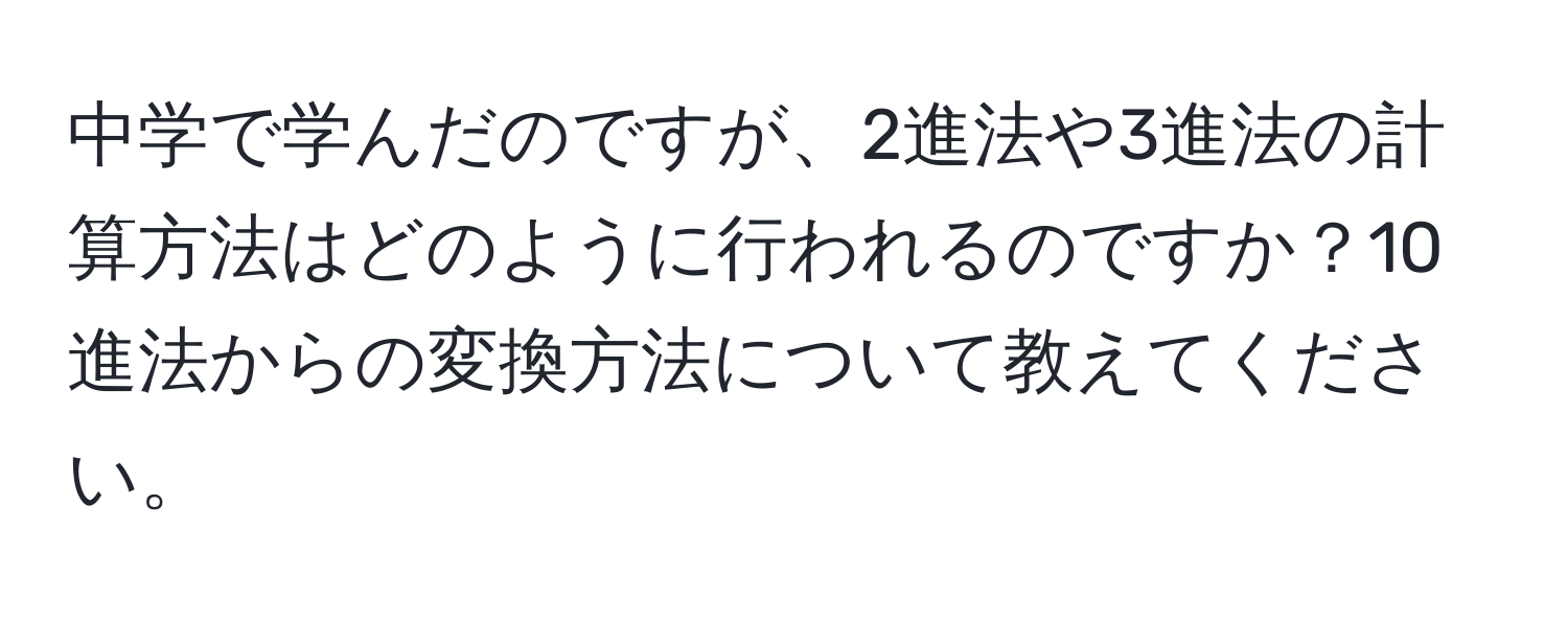 中学で学んだのですが、2進法や3進法の計算方法はどのように行われるのですか？10進法からの変換方法について教えてください。