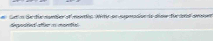 Leta be the number of months. Write on expesion to dow the tota amount 
despted after no months