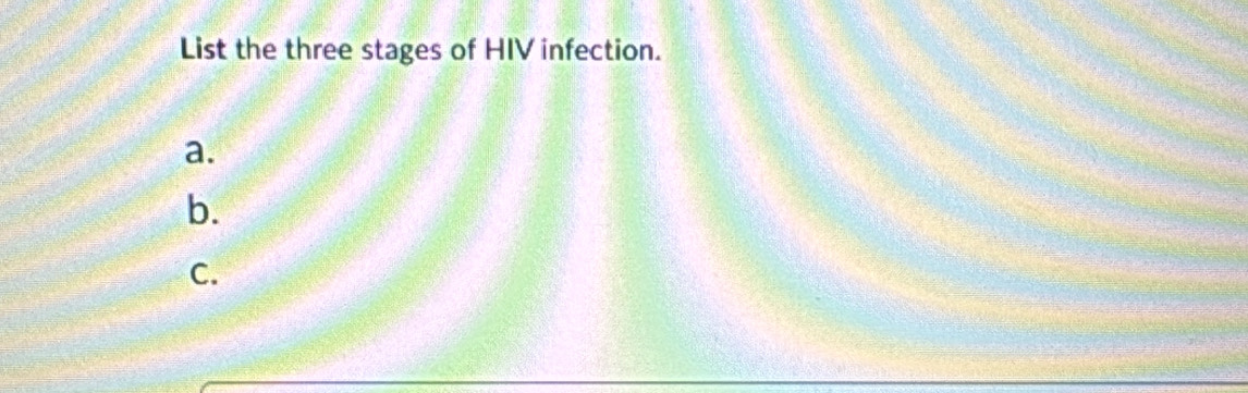 List the three stages of HIV infection. 
a. 
b. 
C.