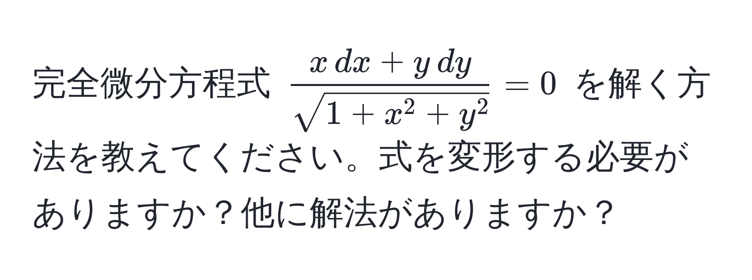 完全微分方程式 $fracx , dx + y , dysqrt(1+x^(2+y^2)) = 0$ を解く方法を教えてください。式を変形する必要がありますか？他に解法がありますか？