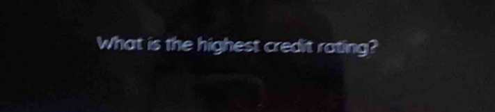 What is the highest credit rating?