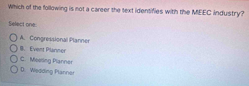 Which of the following is not a career the text identifies with the MEEC industry?
Select one:
A. Congressional Planner
B. Event Planner
C. Meeting Planner
D. Wedding Planner