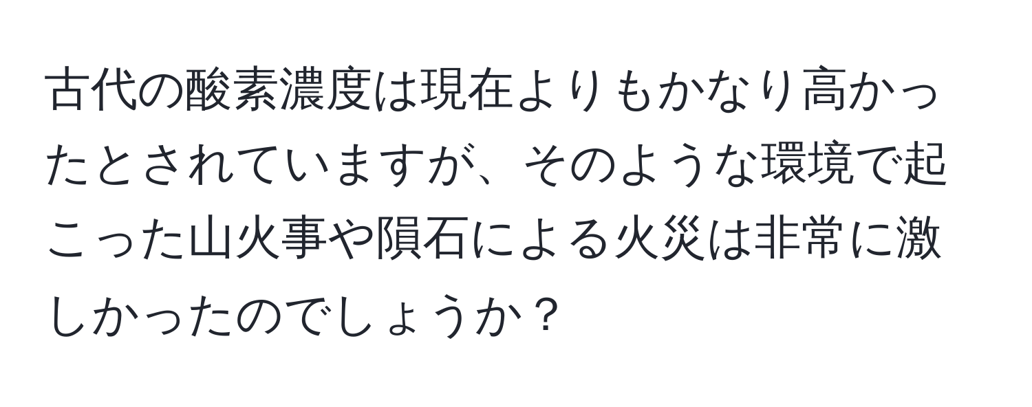 古代の酸素濃度は現在よりもかなり高かったとされていますが、そのような環境で起こった山火事や隕石による火災は非常に激しかったのでしょうか？