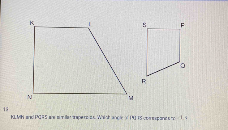 KLMN and PQRS are similar trapezoids. Which angle of PQRS corresponds to ∠ L ?