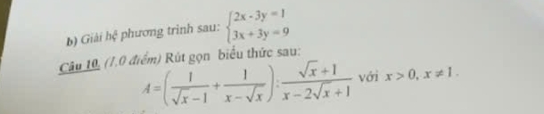 Giải hệ phương trình sau: beginarrayl 2x-3y=1 3x+3y=9endarray.
Câu 10, (1.0 điểm) Rút gọn biểu thức sau:
A=( 1/sqrt(x)-1 + 1/x-sqrt(x) ): (sqrt(x)+1)/x-2sqrt(x)+1  với x>0, x!= 1.