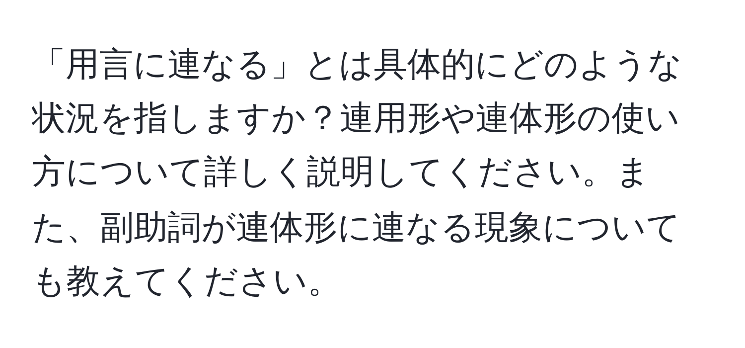 「用言に連なる」とは具体的にどのような状況を指しますか？連用形や連体形の使い方について詳しく説明してください。また、副助詞が連体形に連なる現象についても教えてください。