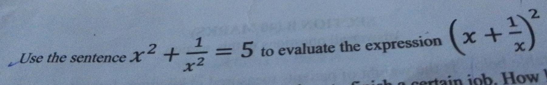 Use the sentence x^2+ 1/x^2 =5 to evaluate the expression (x+ 1/x )^2
certain job. How !