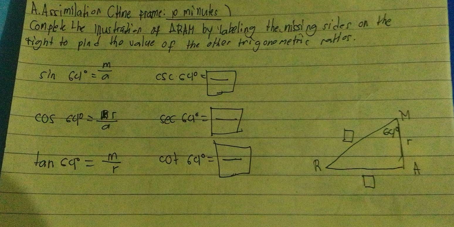 Assimilation CHine prame:  minutes)
Complet the mustration of AA by labeling the mibsing sides on the
right to pind the value of the other trigonometric rallos.
sin 64°= m/a 
csc c4°=boxed frac 
cos 64°= Br/a 
sec 6a^6=boxed frac 
tan 69°= m/r 
cot 64°=frac 