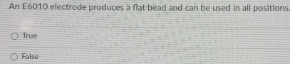 An E6010 electrode produces a flat bead and can be used in all positions.
True
False