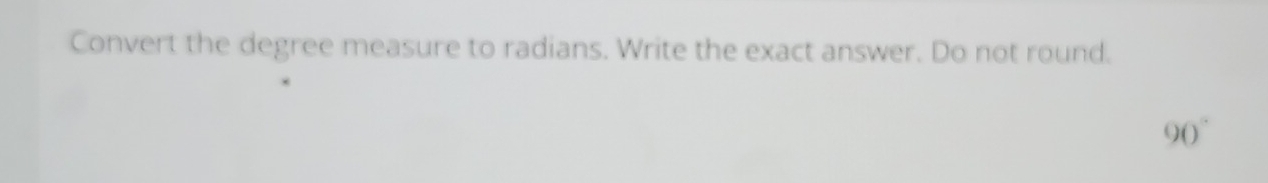 Convert the degree measure to radians. Write the exact answer. Do not round.
90°