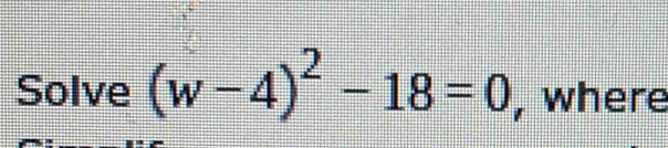 Solve (w-4)^2-18=0 , where