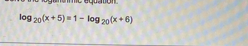 ogantrmic equation.
log _20(x+5)=1-log _20(x+6)