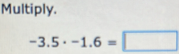 Multiply.
-3.5· -1.6=□