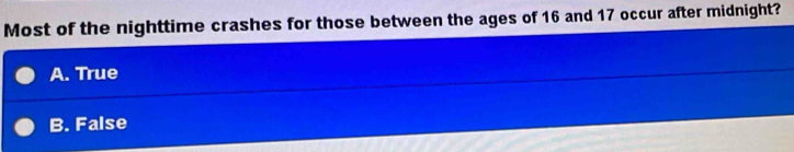 Most of the nighttime crashes for those between the ages of 16 and 17 occur after midnight?
A. True
B. False
