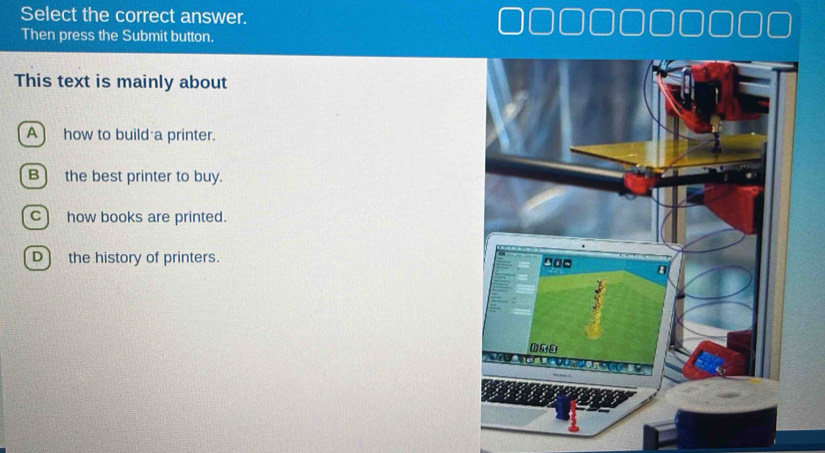 Select the correct answer.
Then press the Submit button.
This text is mainly about
A) how to build a printer.
B) the best printer to buy.
c) how books are printed.
D) the history of printers.