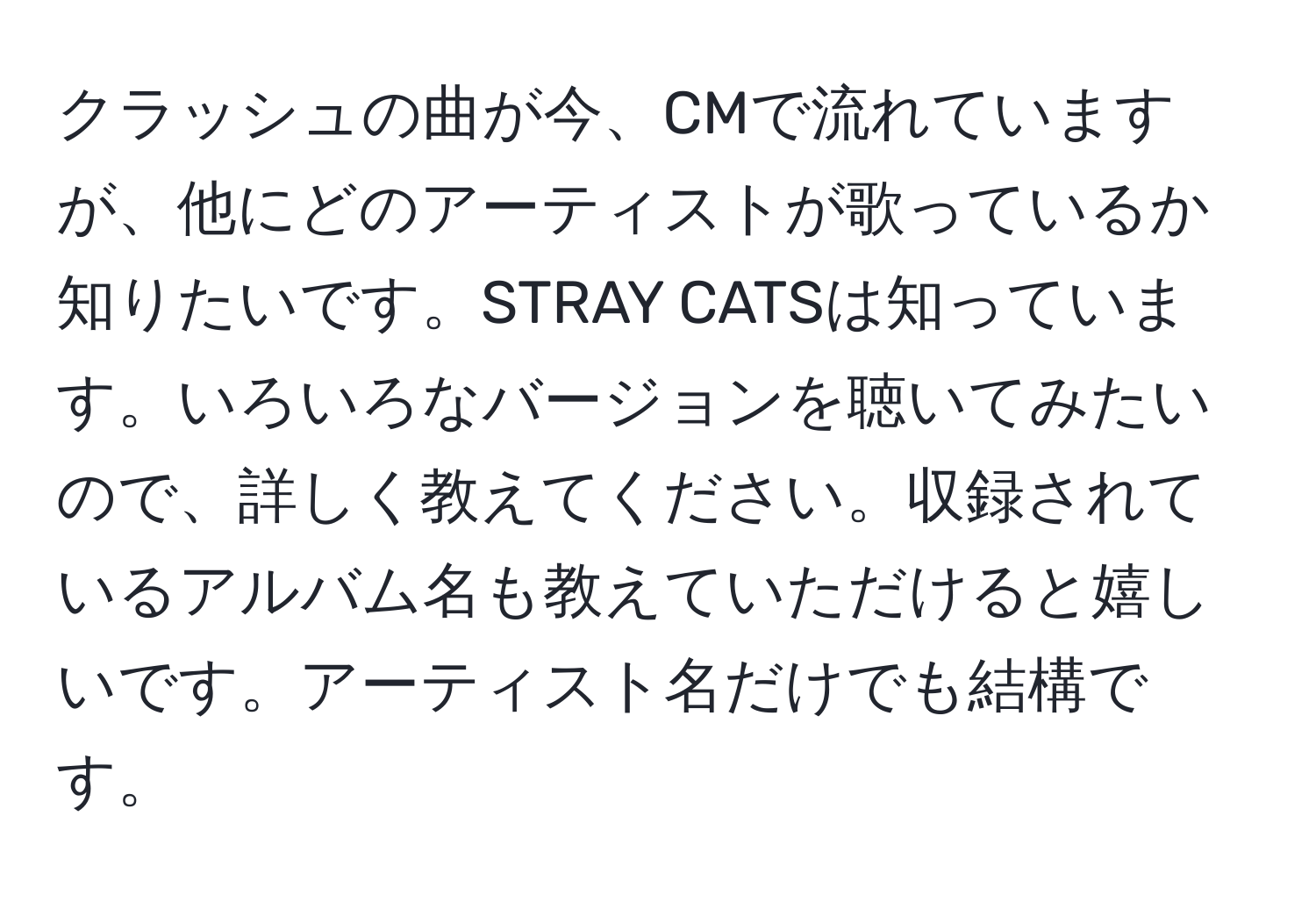 クラッシュの曲が今、CMで流れていますが、他にどのアーティストが歌っているか知りたいです。STRAY CATSは知っています。いろいろなバージョンを聴いてみたいので、詳しく教えてください。収録されているアルバム名も教えていただけると嬉しいです。アーティスト名だけでも結構です。