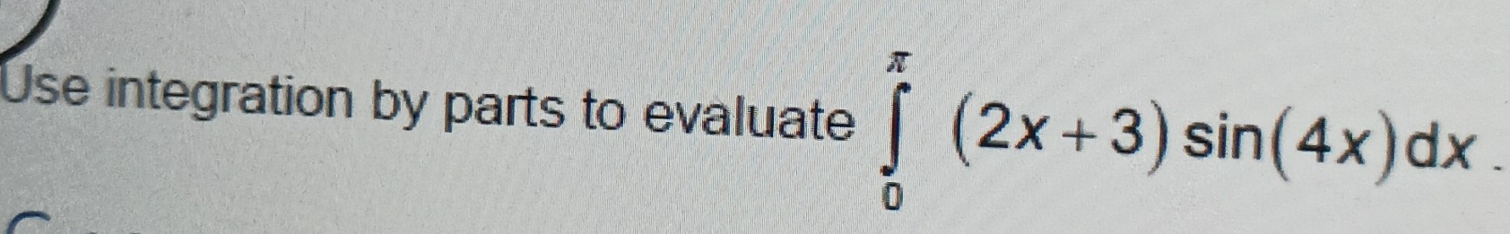 Use integration by parts to evaluate ∈tlimits _0^(π)(2x+3)sin (4x)dx