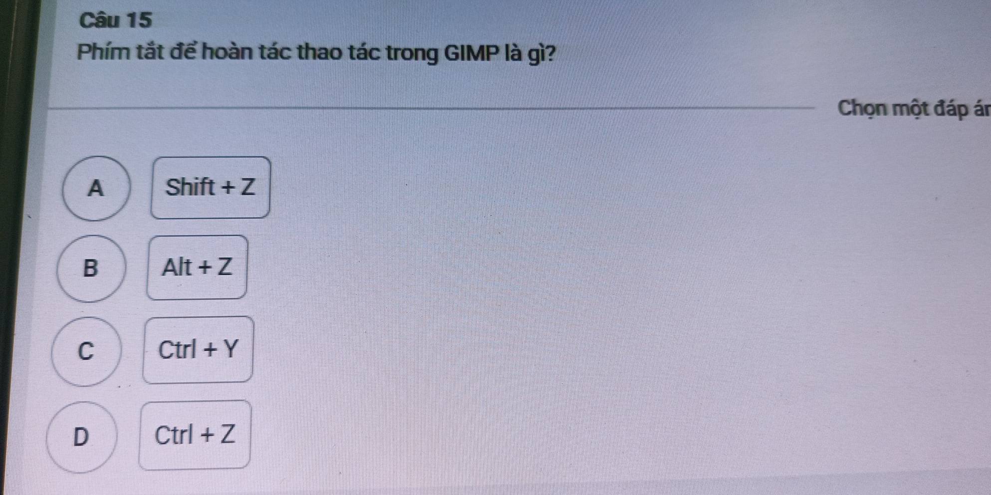 Phím tắt để hoàn tác thao tác trong GIMP là gì?
Chọn một đáp án
A Shift +Z
B
Alt+Z
C
Ctrl+Y
D
Ctrl+Z