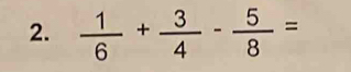  1/6 + 3/4 - 5/8 =