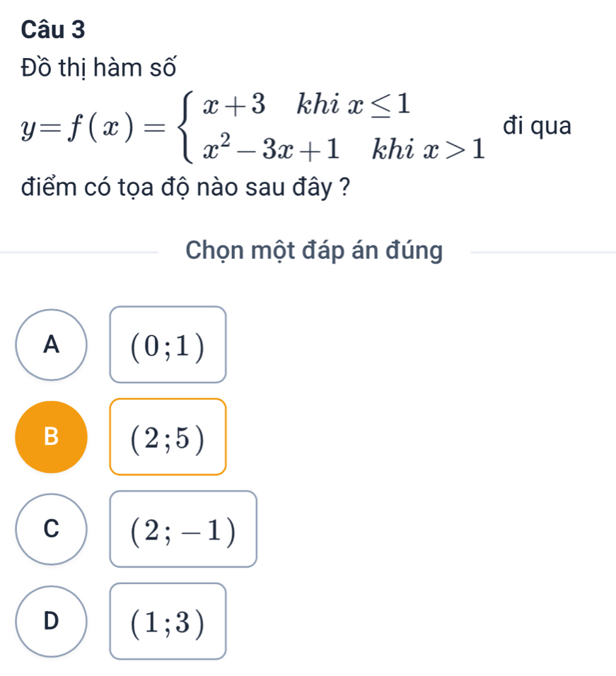 Đồ thị hàm số
y=f(x)=beginarrayl x+3khix≤ 1 x^2-3x+1khix>1endarray. đi qua
điểm có tọa độ nào sau đây ?
Chọn một đáp án đúng
A (0;1)
B (2;5)
C (2;-1)
D (1;3)