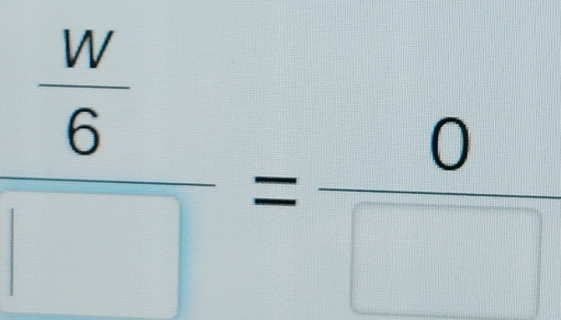 frac  W/6 □ = 0/□  