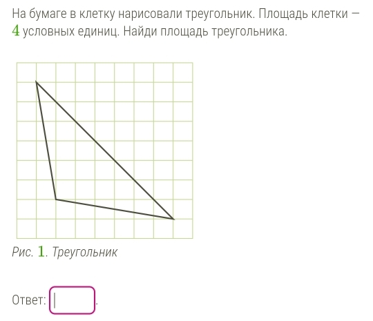 На бумаге в клетку нарисовали треугольник. Плошадь клетки ー
4 условных единиц. Найди площадь треугольника. 
Рис. 1. Треугольник 
Otbet: □ .