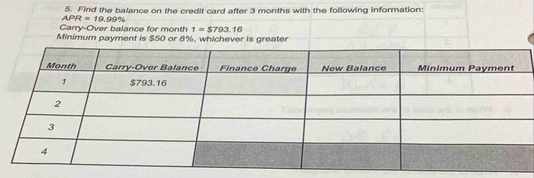 Find the balance on the credit card after 3 months with the following information:
APR=19.99%
Carry-Over balance for month 1=$793.16
Minimum payment is $50 or 8%, whichever is greater