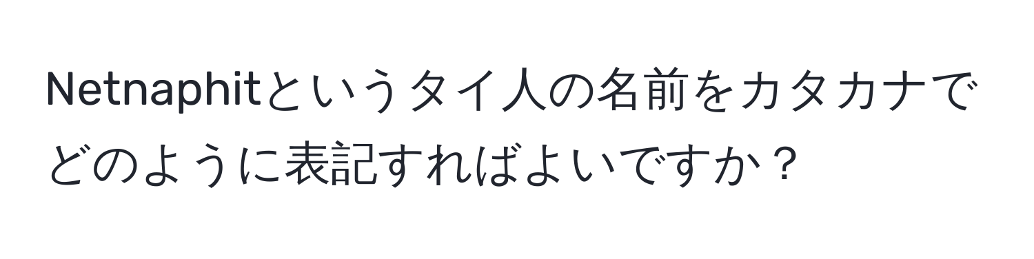 Netnaphitというタイ人の名前をカタカナでどのように表記すればよいですか？