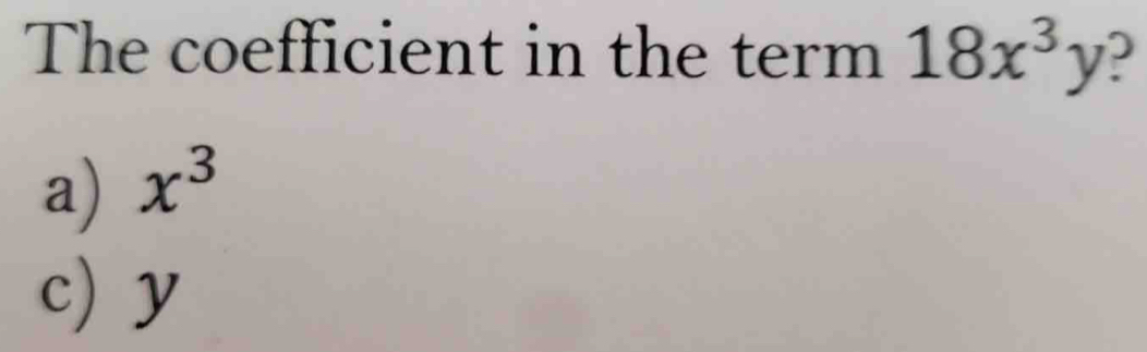 The coefficient in the term 18x^3y )
a) x^3
c) y