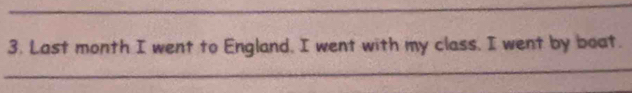 Last month I went to England, I went with my class, I went by boat. 
_