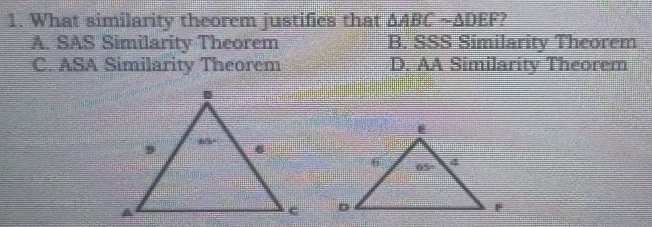 What similarity theorem justifics that △ ABCsim △ DEF
A. SAS Similarity Theorem B. SSS Similarity Theorem
C. ASA Similarity Theorem D. AA Similarity Theorem