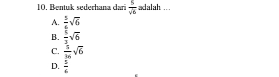 Bentuk sederhana dari  5/sqrt(6)  adalah …
A.  5/6 sqrt(6)
B.  5/3 sqrt(6)
C.  5/36 sqrt(6)
D.  5/6 