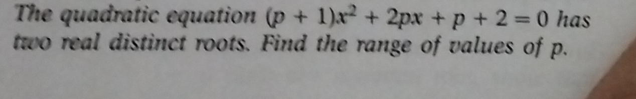 The quadratic equation (p+1)x^2+2px+p+2=0 has 
two real distinct roots. Find the range of values of p.