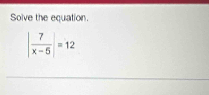 Solve the equation.
| 7/x-5 |=12