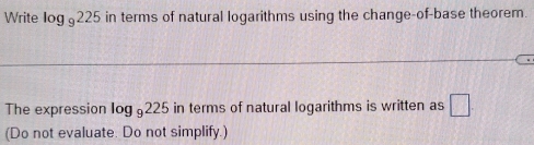 Write log _9225 in terms of natural logarithms using the change-of-base theorem. 
The expression log _9225 in terms of natural logarithms is written as □. 
(Do not evaluate. Do not simplify.)