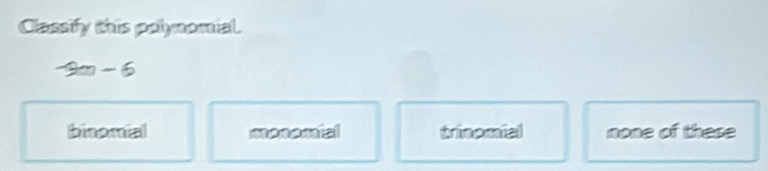 Classify this polynomial.
-9m-6
binomial meremial trinemial none of these