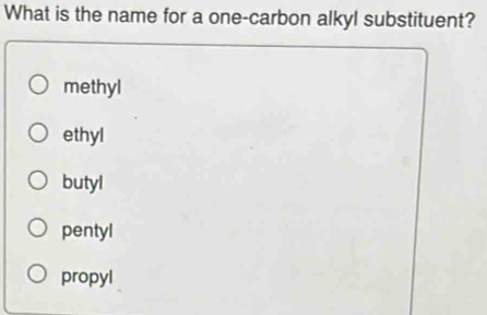 What is the name for a one-carbon alkyl substituent?
methyl
ethyl
butyl
pentyl
propyl