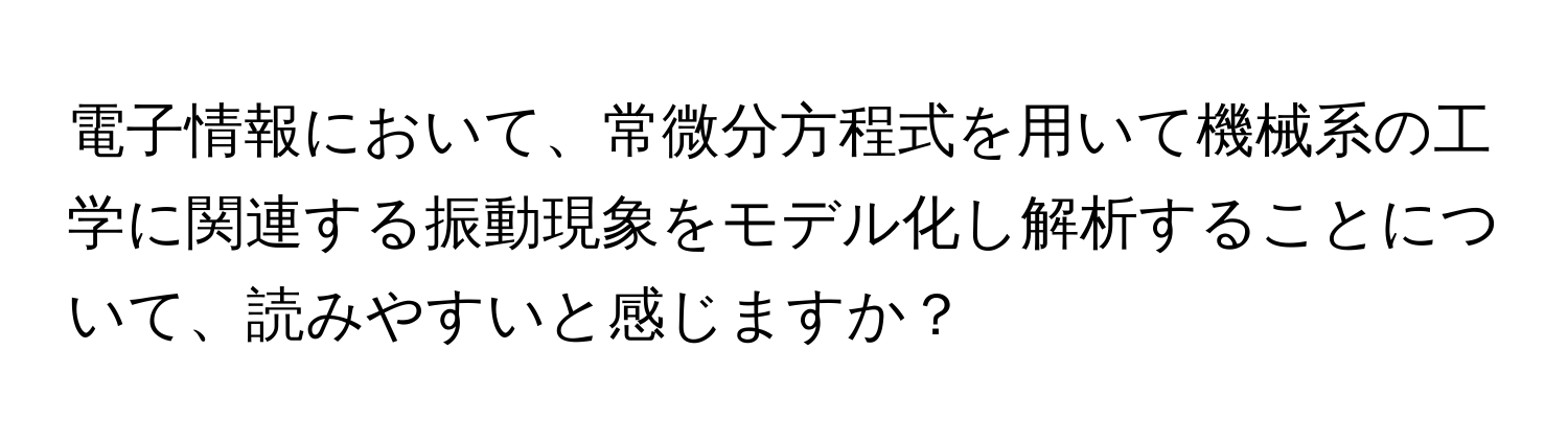 電子情報において、常微分方程式を用いて機械系の工学に関連する振動現象をモデル化し解析することについて、読みやすいと感じますか？