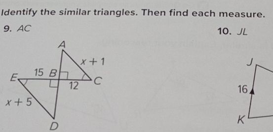 Identify the similar triangles. Then find each measure.
9. AC 10. JL