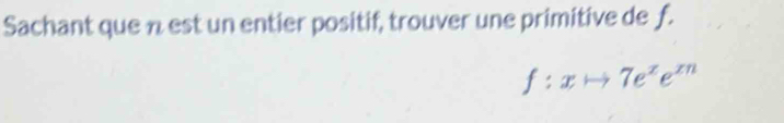 Sachant que n est un entier positif, trouver une primitive de f.
f:xto 7e^xe^(xn)