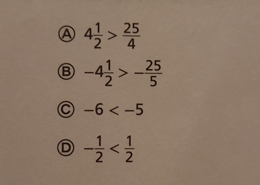 Ⓐ 4 1/2 > 25/4 
Ⓑ -4 1/2 >- 25/5 
C -6
D - 1/2 