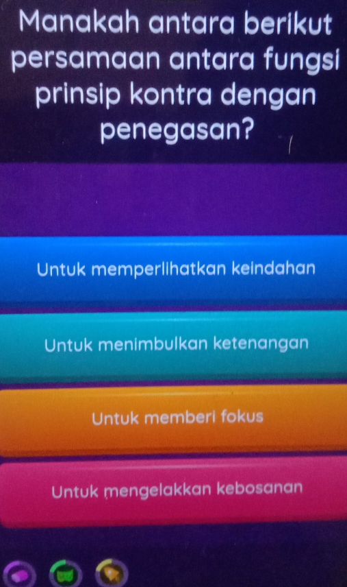 Manakah antara berikut
persamaan antara fungsi
prinsip kontra dengan
penegasan?
Untuk memperlihatkan keindahan
Untuk menimbulkan ketenangan
Untuk memberi fokus
Untuk mengelakkan kebosanan