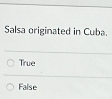 Salsa originated in Cuba.
True
False