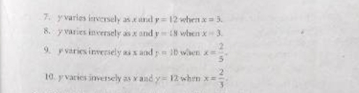 y varies inversely as c and y=12 when x=5. 
8. y varies inversely as x and y=18 when x=3. 
9. y varies inversely as x and p=10 when x= 2/5 . 
10. y varies inversely as x and y=12 when x= 2/3 .