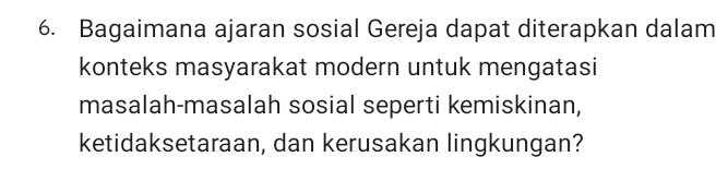 Bagaimana ajaran sosial Gereja dapat diterapkan dalam 
konteks masyarakat modern untuk mengatasi 
masalah-masalah sosial seperti kemiskinan, 
ketidaksetaraan, dan kerusakan lingkungan?